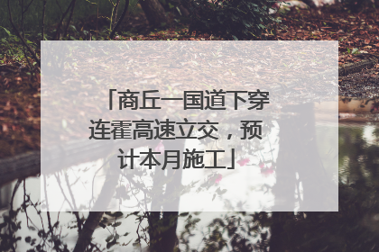 商丘一国道下穿连霍高速立交，预计本月施工